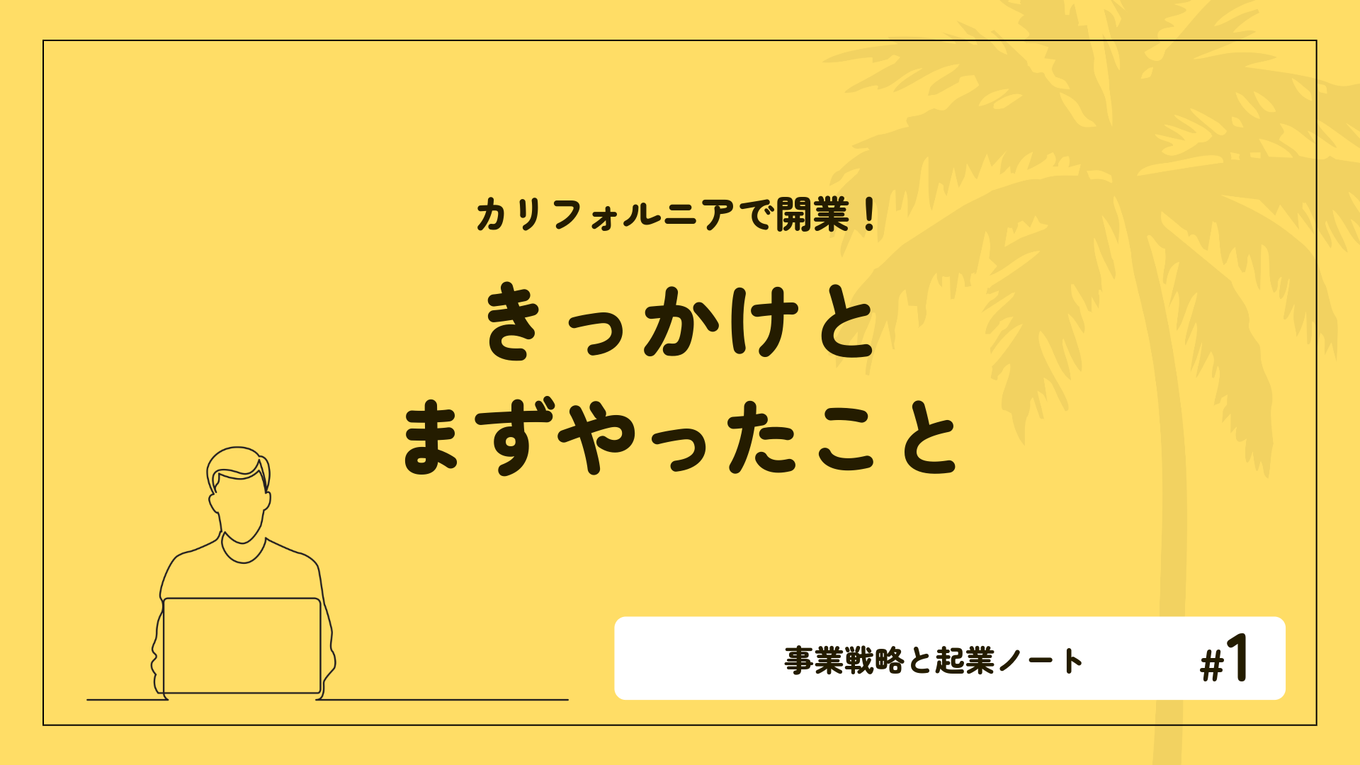 カリフォルニアで開業！きっかけとまずやったこと｜事業戦略と起業ノート #1